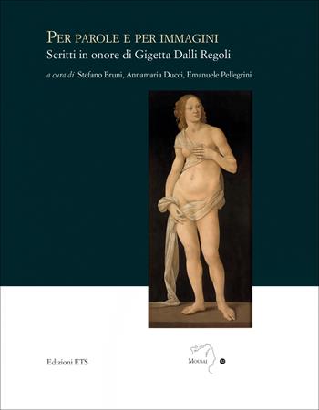 Per parole e per immagini. Scritti in onore di Gigetta Dalli Regoli  - Libro Edizioni ETS 2022, Mousai. Laboratorio di archeologia e storia delle arti | Libraccio.it