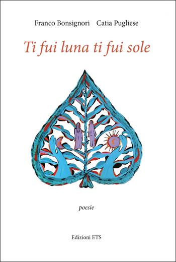 Ti fui luna ti fui sole - Franco Bonsignori, Catia Pugliese - Libro Edizioni ETS 2022 | Libraccio.it