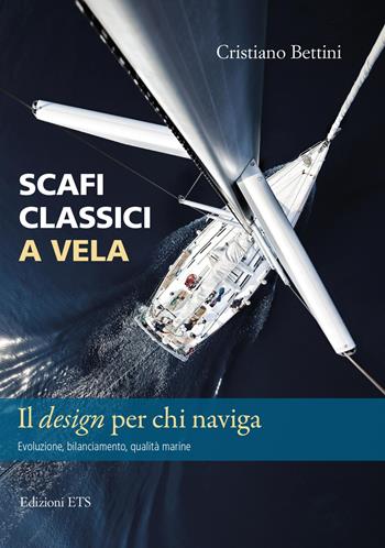 Scafi classici a vela. Il design per chi naviga. Evoluzione, bilanciamento, qualità marine - Cristiano Bettini - Libro Edizioni ETS 2022 | Libraccio.it