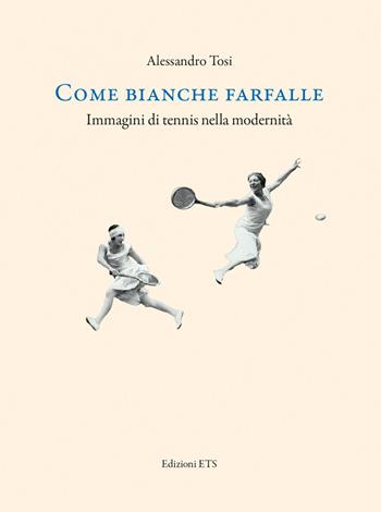 Come bianche farfalle. Immagini di tennis nella modernità - Alessandro Tosi - Libro Edizioni ETS 2022 | Libraccio.it