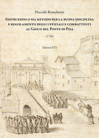 Instruzioni o sia metodo per la buona disciplina e regolamento degli uffiziali e combattenti al gioco del ponte di Pisa - Niccolò Rosselmini - Libro Edizioni ETS 2022 | Libraccio.it