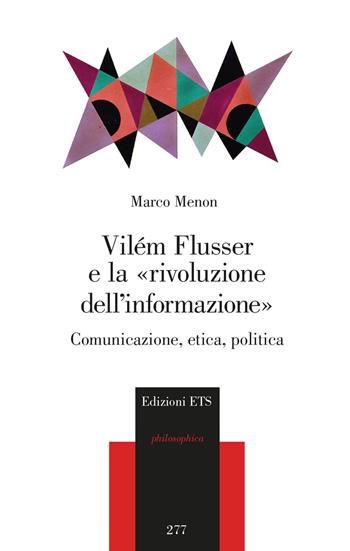 Vilém Flusser e la «rivoluzione dell'informazione». Comunicazione, etica, politica - Marco Menon - Libro Edizioni ETS 2022, Philosophica | Libraccio.it