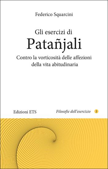 Gli esercizi di Patañjali. Contro la vorticosità delle affezioni della vita abitudinaria - Federico Squarcini - Libro Edizioni ETS 2023, Filosofie dell'esercizio | Libraccio.it