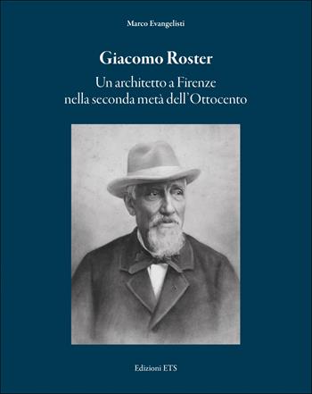 Giacomo Roster. Un architetto a Firenze nella seconda metà dell'Ottocento - Marco Evangelisti - Libro Edizioni ETS 2022 | Libraccio.it