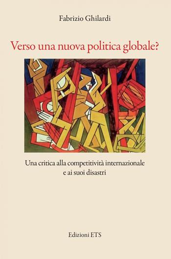 Verso una nuova politica globale? Una critica alla competitività e ai suoi disastri - Fabrizio Ghilardi - Libro Edizioni ETS 2022 | Libraccio.it