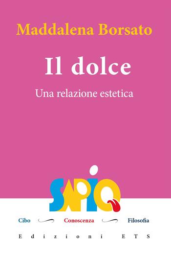 Il dolce. Una relazione estetica - Maddalena Borsato - Libro Edizioni ETS 2023, Sapio. Cibo. Conoscenza. Filosofia | Libraccio.it