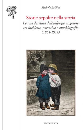 Storie sepolte nella storia. La vita derelitta dell'infanzia migrante tra inchieste, narrativa e autobiografie (1861-1914) - Michela Baldini - Libro Edizioni ETS 2022, Scienze dell'educazione | Libraccio.it