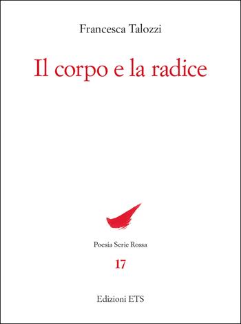 Il corpo e la radice - Francesca Talozzi - Libro Edizioni ETS 2023, Poesia. Serie rossa | Libraccio.it