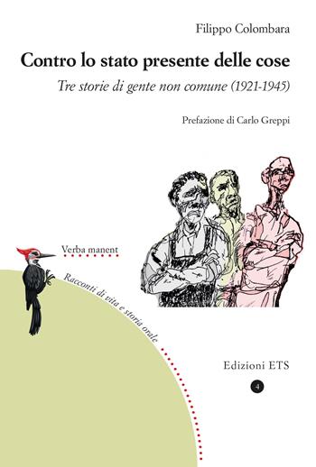 Contro lo stato presente delle cose. Tre storie di gente non comune (1921-1945) - Filippo Colombara - Libro Edizioni ETS 2023, Verba manent. Racconti di vita e di storia orale | Libraccio.it