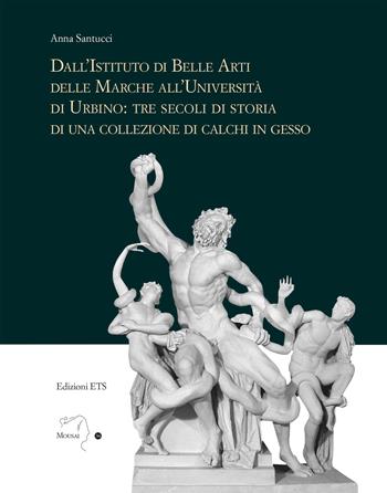 Dall'istituto di Belle Arti delle Marche all'Università di Urbino: tre secoli di storia di una collezione di calchi in gesso - Anna Santucci - Libro Edizioni ETS 2023, Mousai. Laboratorio di archeologia e storia delle arti | Libraccio.it