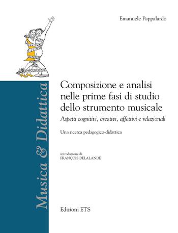 Composizione e analisi nelle prime fasi di studio dello strumento musicale. Aspetti cognitivi, creativi, affettivi e relazionali - Emanuele Pappalardo - Libro Edizioni ETS 2023, Musica & didattica | Libraccio.it