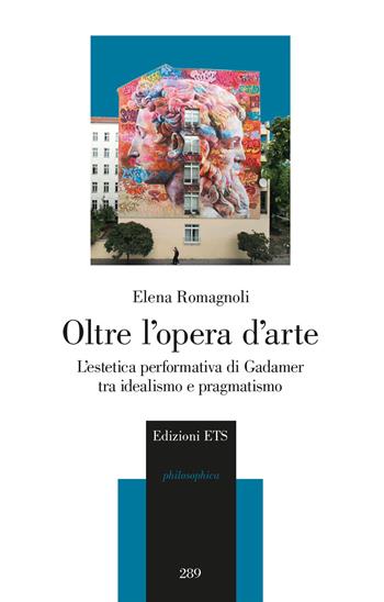 Oltre l'opera d'arte. L'estetica performativa di Gadamer tra idealismo e pragmatismo - Elena Romagnoli - Libro Edizioni ETS 2023, Philosophica | Libraccio.it
