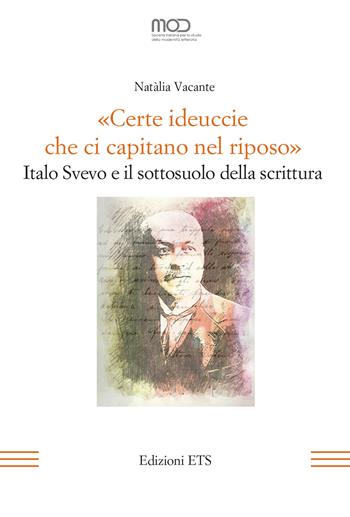 «Certe ideuccie che ci capitano nel riposo». Italo Svevo e il sottosuolo della scrittura - Natàlia Vacante - Libro Edizioni ETS 2023, La modernità letteraria | Libraccio.it