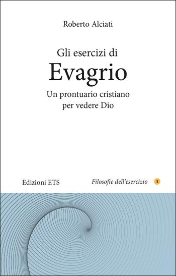 Gli esercizi di Evagrio. Un prontuario cristiano per vedere Dio - Roberto Alciati - Libro Edizioni ETS 2023, Filosofie dell'esercizio | Libraccio.it