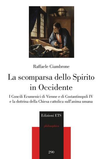 La scomparsa dello spirito in Occidente. I Concili Ecumenici di Vienne e di Costantinopoli IV e la dottrina della Chiesa cattolica sull'anima umana - Raffaele Ciambrone - Libro Edizioni ETS 2023, Philosophica | Libraccio.it
