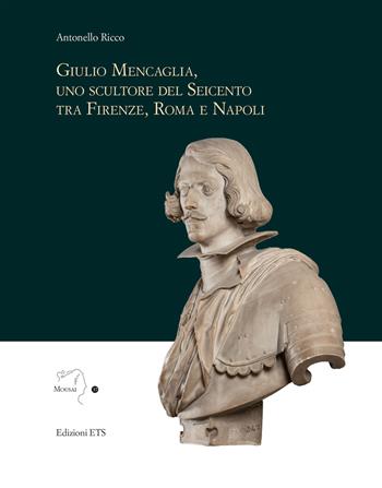 Giulio Mencaglia, uno scultore del Seicento tra Firenze, Roma e Napoli. Ediz. illustrata - Antonello Ricco - Libro Edizioni ETS 2023, Mousai. Laboratorio di archeologia e storia delle arti | Libraccio.it