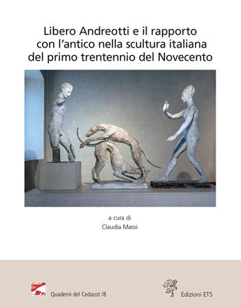 Libero Andreotti e il rapporto con l'antico nella scultura italiana del primo trentennio del Novecento. Atti del Convegno (Pescia, Gipsoteca, 10 dicembre 2022)  - Libro Edizioni ETS 2023, Quaderni del CeDACoT | Libraccio.it