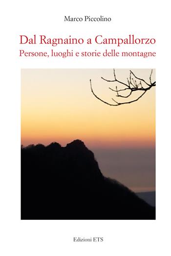 Dal Ragnaino a Campallorzo. Persone, luoghi e storie delle montagne - Marco Piccolino - Libro Edizioni ETS 2023 | Libraccio.it
