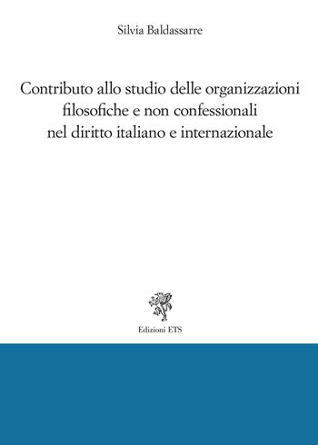 Contributo allo studio delle organizzazioni filosofiche e non confessionali nel diritto italiano e internazionale - Silvia Baldassarre - Libro Edizioni ETS 2023 | Libraccio.it