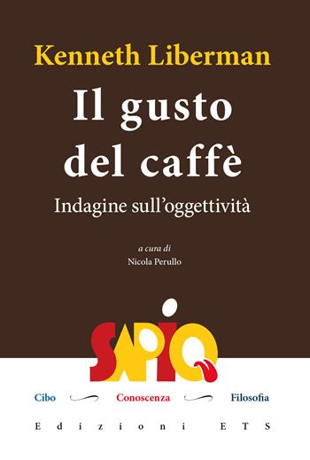 Il gusto del caffè. Indagine sull'oggettività - Kenneth Liberman - Libro Edizioni ETS 2023, Sapio. Cibo. Conoscenza. Filosofia | Libraccio.it