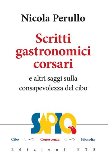 Scritti gastronomici-corsari e altri saggi sulla consapevolezza del cibo - Nicola Perullo - Libro Edizioni ETS 2023, Sapio. Cibo. Conoscenza. Filosofia | Libraccio.it
