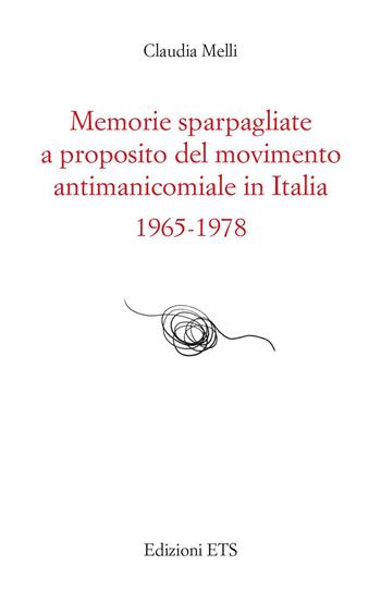 Memorie sparpagliate a proposito del movimento antimanicomiale in Italia 1965-1978 - Claudia Melli - Libro Edizioni ETS 2023 | Libraccio.it