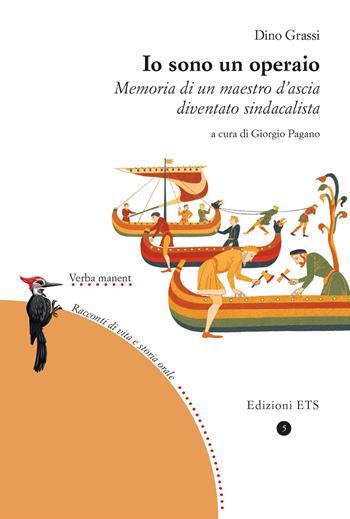 Io sono un operaio. Memoria di un maestro d'ascia diventato sindacalista - Dino Grassi - Libro Edizioni ETS 2023, Verba manent. Racconti di vita e di storia orale | Libraccio.it