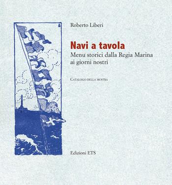 Navi a tavola. Menù storici dalla Regia marina ai giorni nostri - Roberto Liberi - Libro Edizioni ETS 2024 | Libraccio.it