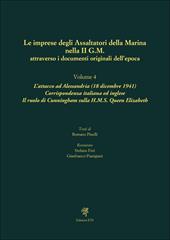 Le imprese degli assaltatori della Marina nella II G.M. attraverso i documenti originali dell'epoca. Vol. 4: L' attacco ad Alessandria (18 dicembre 1941). Corrispondenza italiana ed inglese. Il ruolo di Cunningham sulla H.M.S. Queen Elizabeth