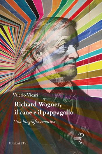 Richard Wagner, il cane e il pappagallo. Una biografia emotiva - Valerio Vicari - Libro Edizioni ETS 2024, Parlando di musica, emozioni, didattica | Libraccio.it