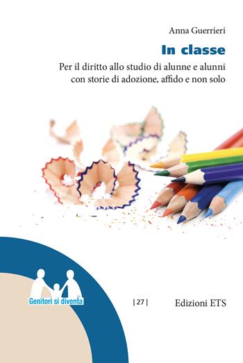 In classe. Per il diritto allo studio di alunne e alunni con storie di adozione, affido e non solo - Anna Guerrieri - Libro Edizioni ETS 2024, Genitori si diventa | Libraccio.it