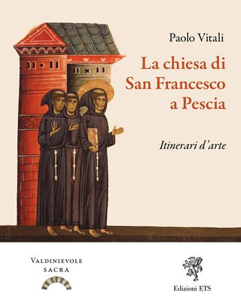 La chiesa di San Francesco a Pescia. Itinerari d'arte. Ediz. illustrata - Paolo Vitali - Libro Edizioni ETS 2024, Valdinievole sacra. Itinerari di arte e fede | Libraccio.it