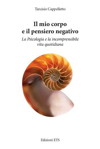 Il mio corpo e il pensiero negativo. La psicologia e la incomprensibile vita quotidiana - Tarcisio Cappelletto - Libro Edizioni ETS 2024 | Libraccio.it