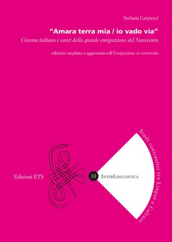 «Amara terra mia / io vado via». Cinema italiano e canti della grande emigrazione del Novecento. Ediz. ampliata - Stefania Carpiceci - Libro Edizioni ETS 2024, InterLinguistica | Libraccio.it