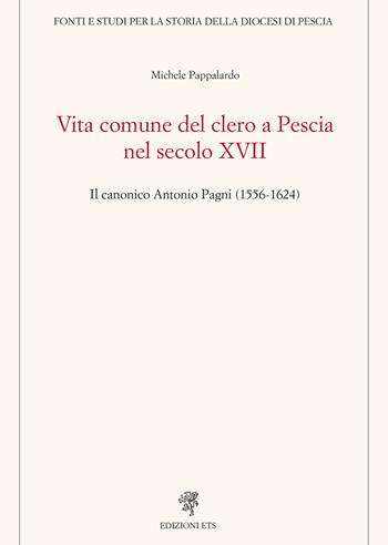 Vita comune del clero a Pescia nel secolo XVII. Il canonico Antonio Pagni (1556-1624) - Michele Pappalardo - Libro Edizioni ETS 2024, Fonti e studi storia diocesi di Pescia | Libraccio.it