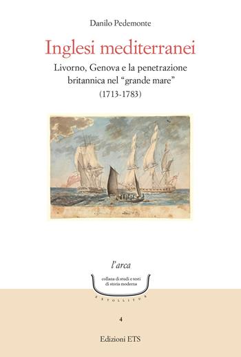 Inglesi mediterranei. Livorno, Genova e la penetrazione britannica nel «grande mare» (1713-1783) - Danilo Pedemonte - Libro Edizioni ETS 2024, L' arca. Collana di studi e testi di storia moderna | Libraccio.it