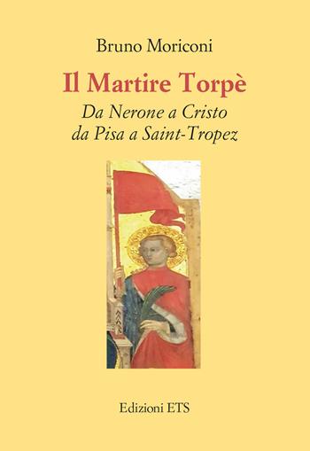 Il martire Torpè. Da Nerone a Cristo da Pisa a Saint-Tropez - Bruno Moriconi - Libro Edizioni ETS 2024 | Libraccio.it