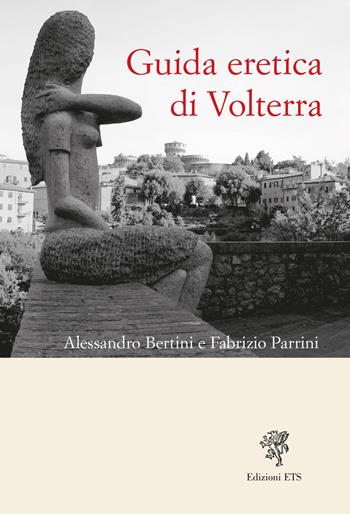 Guida eretica di Volterra - Alessandro Bertini, Fabrizio Parrini - Libro Edizioni ETS 2024 | Libraccio.it