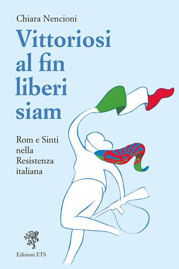 Vittoriosi, al fin liberi siam! Rom e Sinti nella Resistenza italiana - Chiara Nencioni - Libro Edizioni ETS 2025 | Libraccio.it