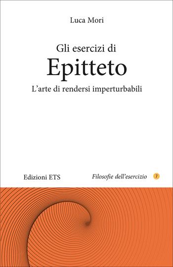 Gli esercizi di epitteto. L'arte di rendersi imperturbabili - Luca Mori - Libro Edizioni ETS 2025, Filosofie dell'esercizio | Libraccio.it