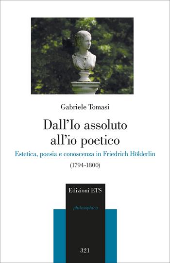Dall’io assoluto all’io poetico. Estetica, poesia e conoscenza in Friedrich Hölderlin (1794-1800) - Gabriele Tomasi - Libro Edizioni ETS 2025, Philosophica | Libraccio.it