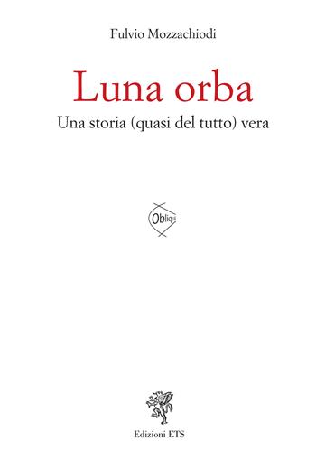 Luna orba. Una storia (quasi del tutto) vera - Fulvio Mozzachiodi - Libro Edizioni ETS 2025, Obliqui | Libraccio.it