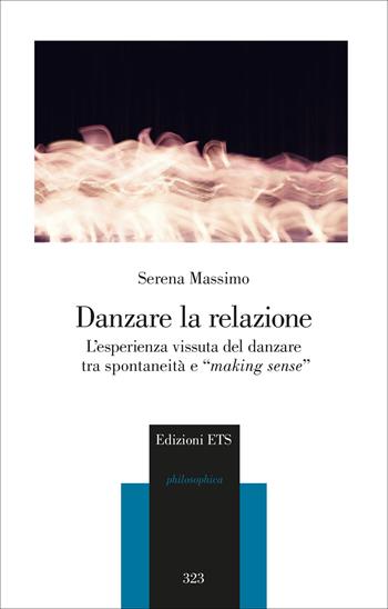 Danzare la relazione. L'esperienza vissuta del danzare tra spontaneità e «making sense» - Serena Massimo - Libro Edizioni ETS 2025, Philosophica | Libraccio.it