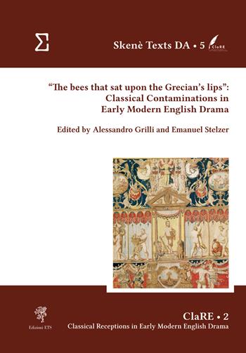 «The bees that sat upon the Grecian's lips»: classical contaminations in Early Modern English drama  - Libro Edizioni ETS 2025, Skenè texts and studies. Studies | Libraccio.it