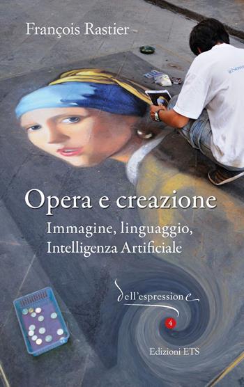 Opera e creazione. Immagine, linguaggio, intelligenza artificiale - François Rastier - Libro Edizioni ETS 2026, Dell'espressione | Libraccio.it
