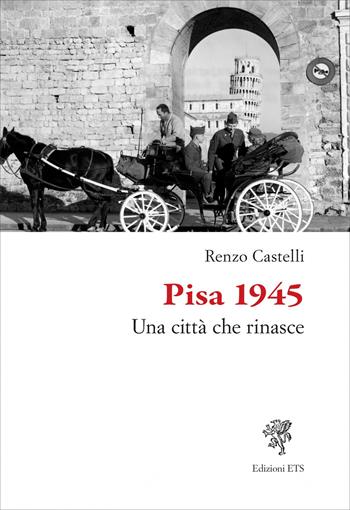 Pisa 1945. Una città che rinasce - Renzo Castelli - Libro Edizioni ETS 2025 | Libraccio.it