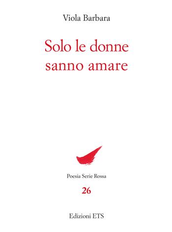 Solo le donne sanno amare - Viola Barbara - Libro Edizioni ETS 2025, Poesia. Serie rossa | Libraccio.it