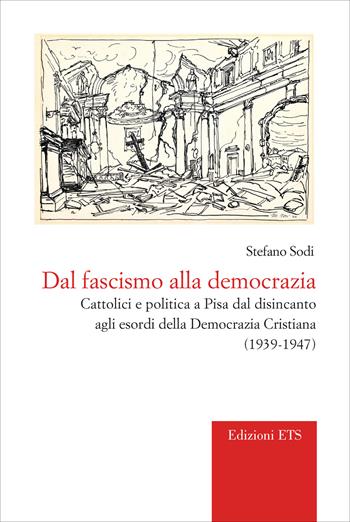 Dal fascismo alla democrazia. Cattolici e politica a Pisa dal disincanto agli esordi della Democrazia Cristiana (1939-1947) - Stefano Sodi - Libro Edizioni ETS 2025, Vos estis templum Dei vivi. Storia Chiesa | Libraccio.it