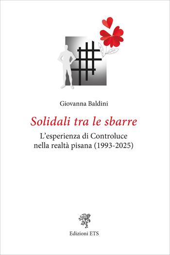 Solidali tra le sbarre. L'esperienza di Controluce nella realtà pisana (1993-2025) - Giovanna Baldini - Libro Edizioni ETS 2025 | Libraccio.it