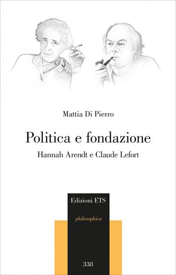 Politica e fondazione. Hannah Arendt e Claude Lefort - Mattia Di Pierro - Libro Edizioni ETS 2026, Philosophica | Libraccio.it